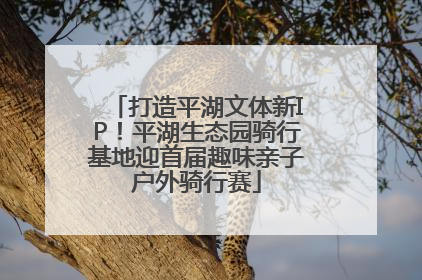 打造平湖文体新IP！平湖生态园骑行基地迎首届趣味亲子户外骑行赛
